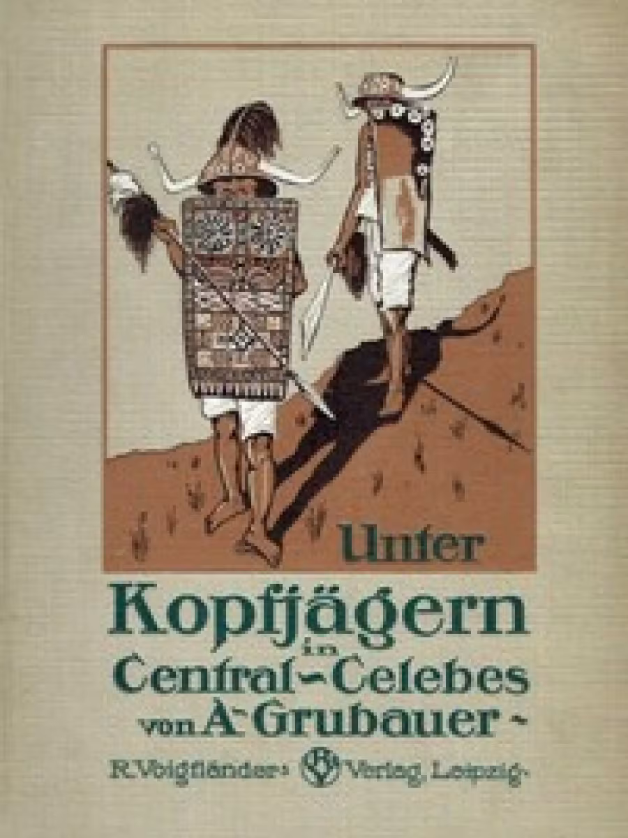 Unter Kopfjägern in Central-Celebes: Ethnologische Streifzüge in Südost- und Central-Celebes (Di Tengah Para Penggal Kepala di Sulawesi Tengah: Penjelajahan Etnografis di Sulawesi
